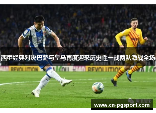 西甲经典对决巴萨与皇马再度迎来历史性一战两队激战全场