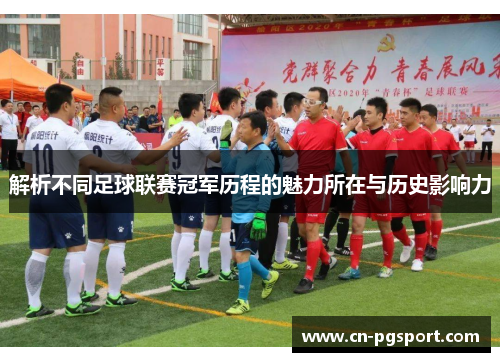 解析不同足球联赛冠军历程的魅力所在与历史影响力