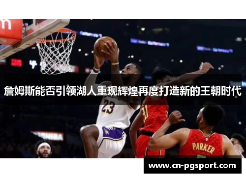 詹姆斯能否引领湖人重现辉煌再度打造新的王朝时代