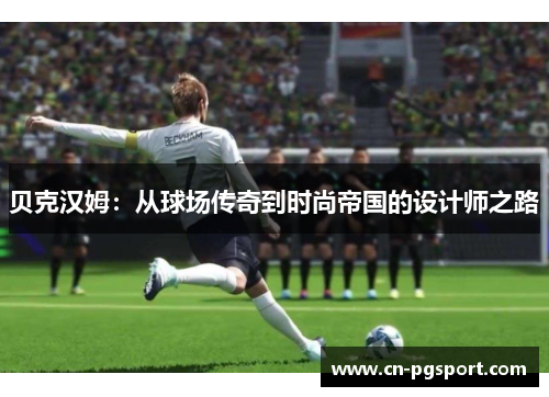 贝克汉姆:从球场传奇到时尚帝国的设计师之路 贝克汉姆:从球场传奇到时尚帝国的设计师之路