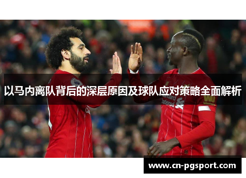 以马内离队背后的深层原因及球队应对策略全面解析 以马内离队背后的深层原因及球队应对策略全面解析