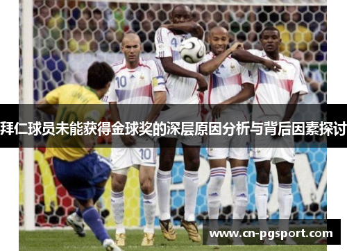 拜仁球员未能获得金球奖的深层原因分析与背后因素探讨 拜仁球员未能获得金球奖的深层原因分析与背后因素探讨
