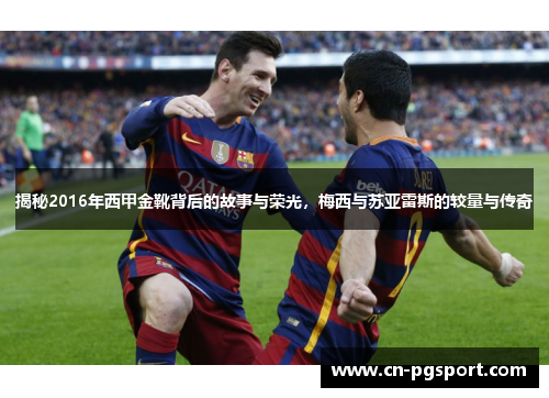 揭秘2016年西甲金靴背后的故事与荣光,梅西与苏亚雷斯的较量与传奇 揭秘2016年西甲金靴背后的故事与荣光,梅西与苏亚雷斯的较量与传奇