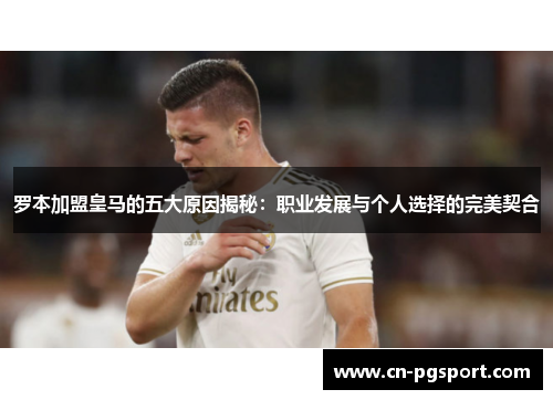 罗本加盟皇马的五大原因揭秘：职业发展与个人选择的完美契合