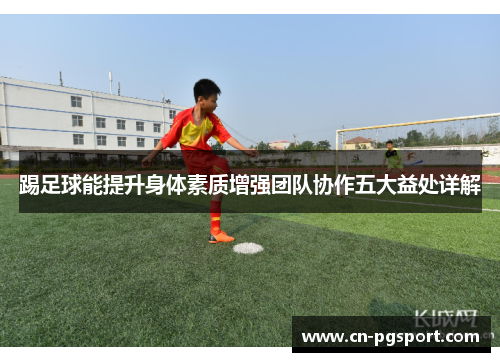 踢足球能提升身体素质增强团队协作五大益处详解