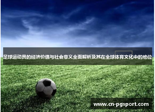 足球运动员的经济价值与社会意义全面解析及其在全球体育文化中的地位 足球运动员的经济价值与社会意义全面解析及其在全球体育文化中的地位