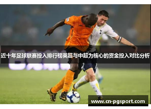 近十年足球联赛投入排行榜英超与中超为核心的资金投入对比分析