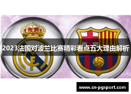 2023法国对波兰比赛精彩看点五大理由解析 2023法国对波兰比赛精彩看点五大理由解析