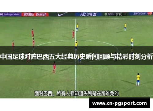 中国足球对阵巴西五大经典历史瞬间回顾与精彩时刻分析