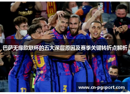 巴萨无缘欧联杯的五大深层原因及赛季关键转折点解析 巴萨无缘欧联杯的五大深层原因及赛季关键转折点解析