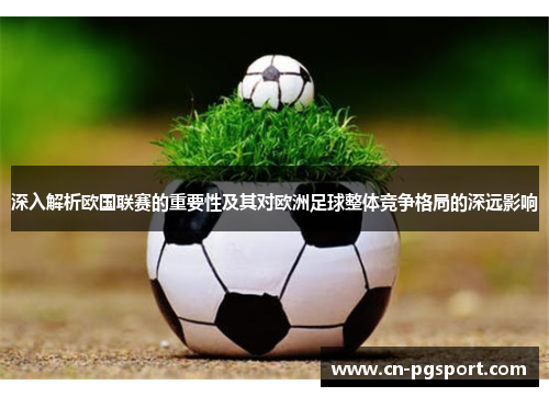 深入解析欧国联赛的重要性及其对欧洲足球整体竞争格局的深远影响 深入解析欧国联赛的重要性及其对欧洲足球整体竞争格局的深远影响