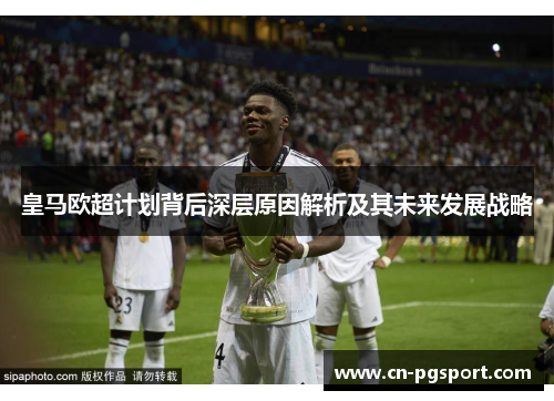 皇马欧超计划背后深层原因解析及其未来发展战略