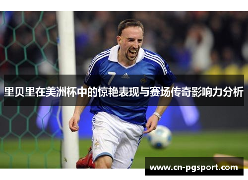里贝里在美洲杯中的惊艳表现与赛场传奇影响力分析 里贝里在美洲杯中的惊艳表现与赛场传奇影响力分析