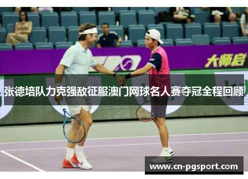 张德培队力克强敌征服澳门网球名人赛夺冠全程回顾