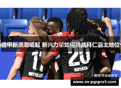 德甲新浪潮崛起 新兴力量如何挑战拜仁霸主地位