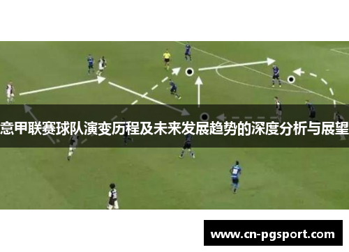 意甲联赛球队演变历程及未来发展趋势的深度分析与展望