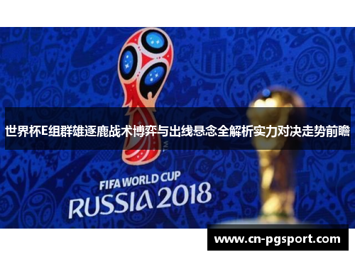世界杯E组群雄逐鹿战术博弈与出线悬念全解析实力对决走势前瞻