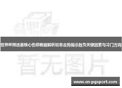 世界杯预选赛核心伤停数据解析赔率走势揭示胜负关键因素与冷门方向