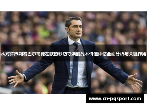 从对阵热刺看巴尔韦德在欧协联防守端的战术价值评估全面分析与关键作用