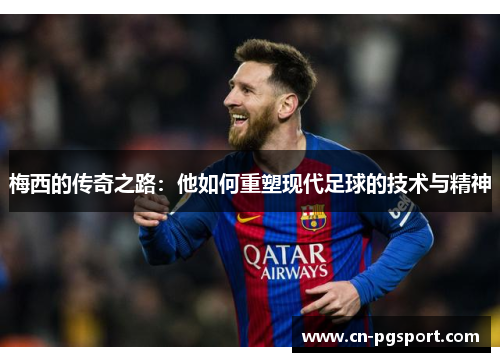 梅西的传奇之路：他如何重塑现代足球的技术与精神