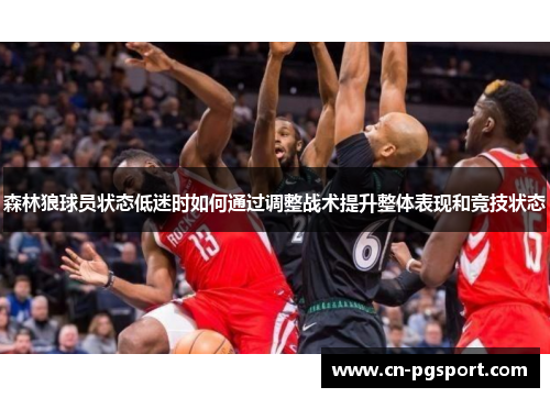 森林狼球员状态低迷时如何通过调整战术提升整体表现和竞技状态